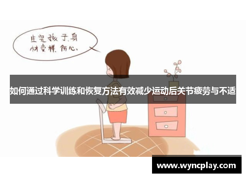 如何通过科学训练和恢复方法有效减少运动后关节疲劳与不适